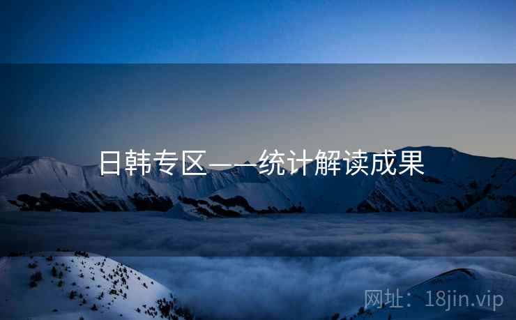 日韩专区——统计解读成果 日韩专区——统计解读成果