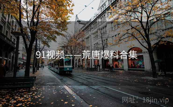 91视频——荒唐爆料合集 91视频——荒唐爆料合集