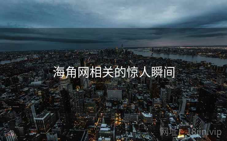 海角网相关的惊人瞬间 海角网相关的惊人瞬间