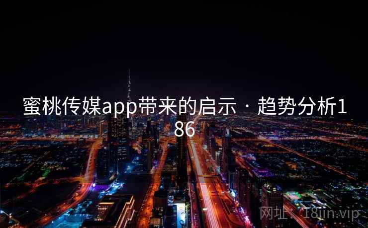 蜜桃传媒app带来的启示 · 趋势分析186 蜜桃传媒app带来的启示 · 趋势分析186
