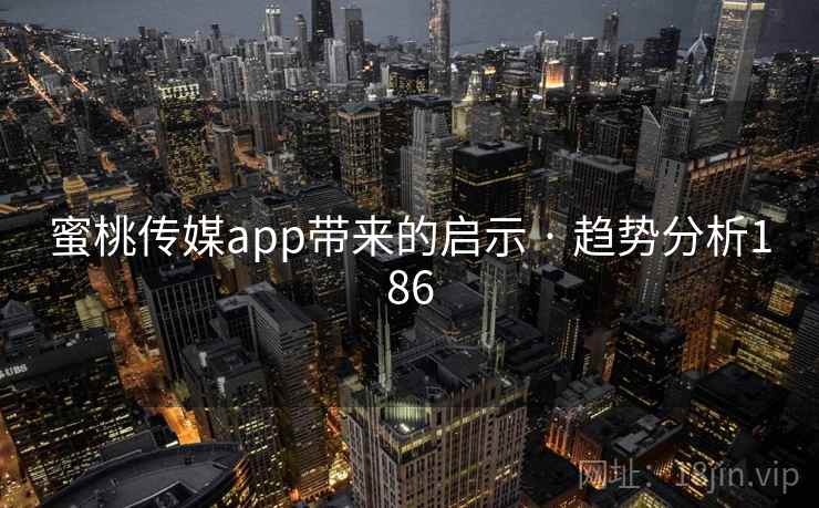 蜜桃传媒app带来的启示 · 趋势分析186 蜜桃传媒app带来的启示 · 趋势分析186