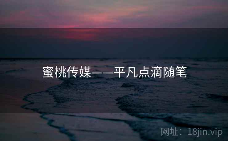 蜜桃传媒——平凡点滴随笔 蜜桃传媒——平凡点滴随笔