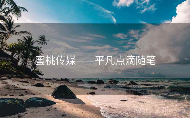 蜜桃传媒——平凡点滴随笔 蜜桃传媒——平凡点滴随笔
