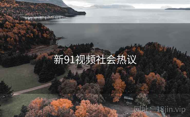 新91视频社会热议 新91视频社会热议