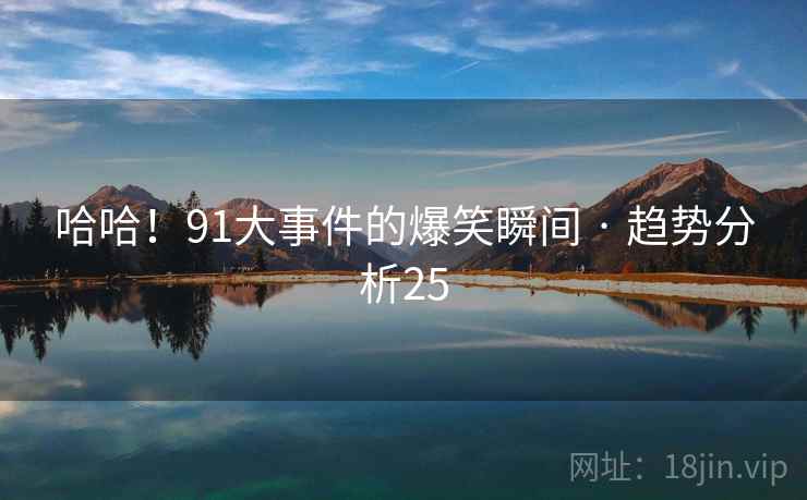 哈哈!91大事件的爆笑瞬间 · 趋势分析25 哈哈!91大事件的爆笑瞬间 · 趋势分析25