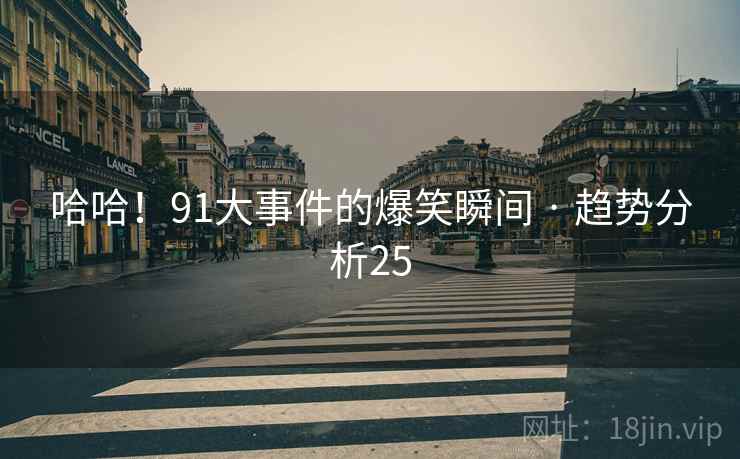 哈哈!91大事件的爆笑瞬间 · 趋势分析25 哈哈!91大事件的爆笑瞬间 · 趋势分析25
