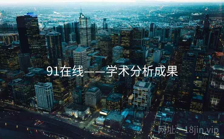 91在线——学术分析成果 91在线——学术分析成果