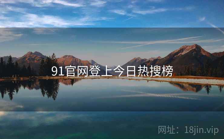 91官网登上今日热搜榜 91官网登上今日热搜榜