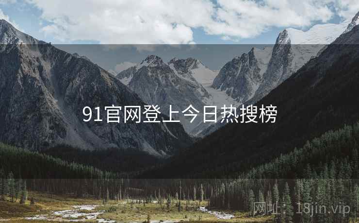 91官网登上今日热搜榜 91官网登上今日热搜榜