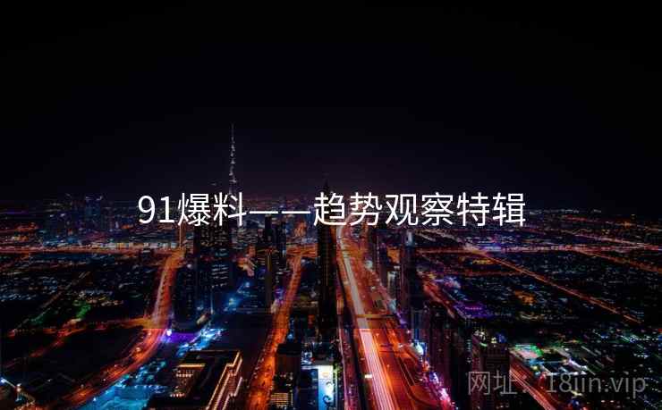 91爆料——趋势观察特辑 91爆料——趋势观察特辑