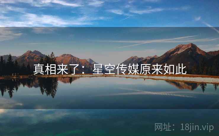 真相来了:星空传媒原来如此 真相来了:星空传媒原来如此