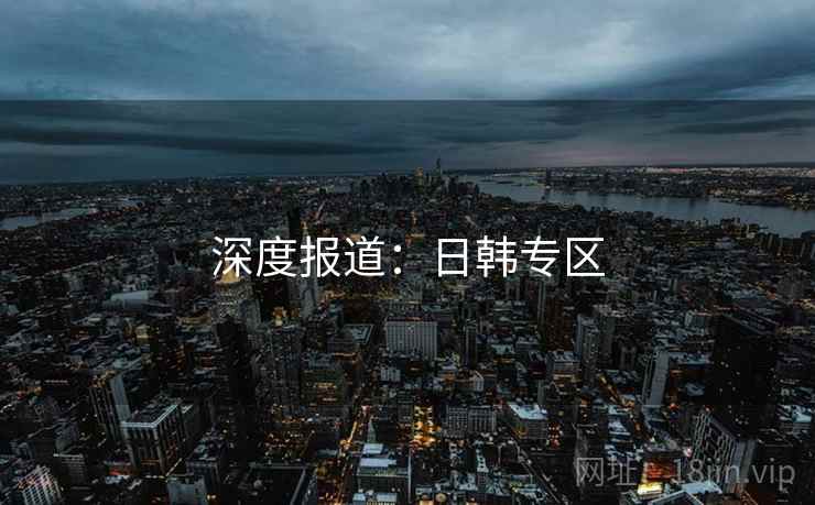 深度报道:日韩专区