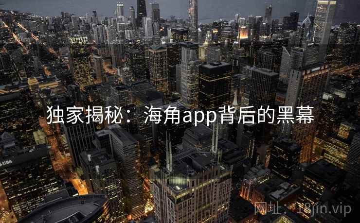 独家揭秘:海角app背后的黑幕
