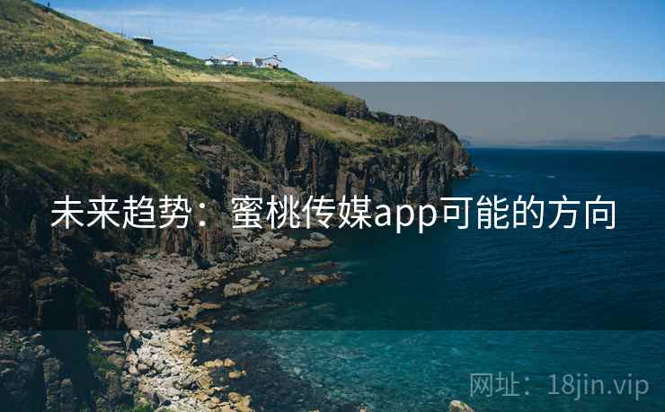 未来趋势:蜜桃传媒app可能的方向 未来趋势:蜜桃传媒app可能的方向