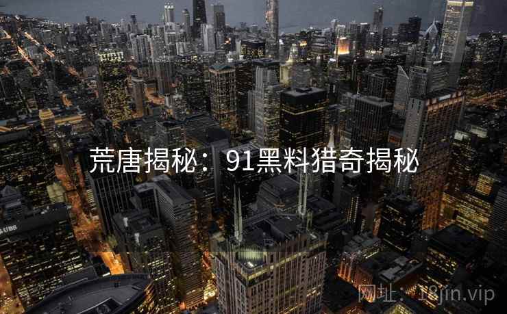 荒唐揭秘:91黑料猎奇揭秘