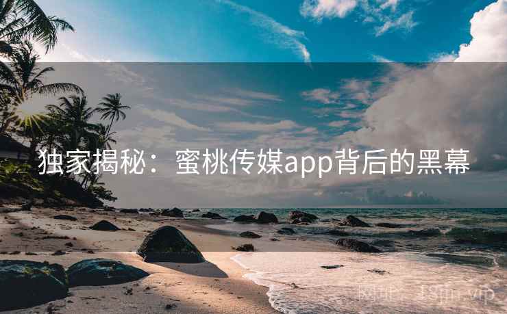独家揭秘:蜜桃传媒app背后的黑幕 独家揭秘:蜜桃传媒app背后的黑幕