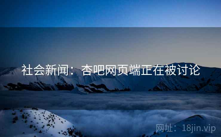 社会新闻:杏吧网页端正在被讨论