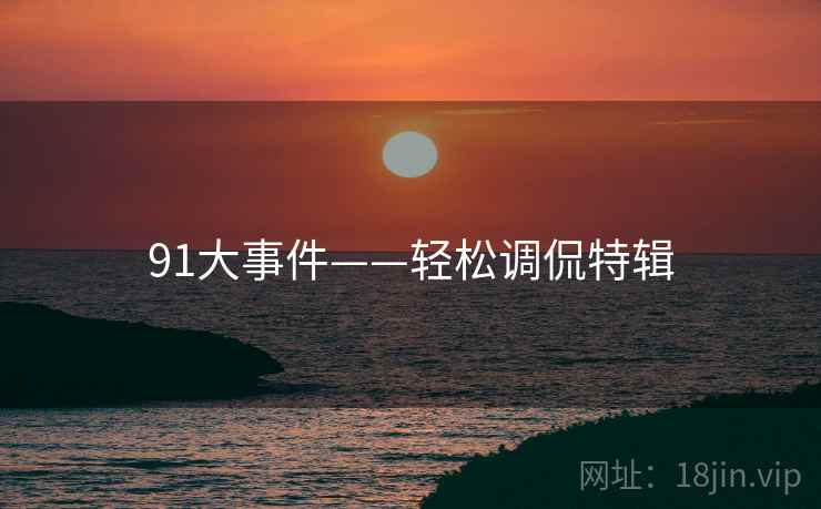 91大事件——轻松调侃特辑