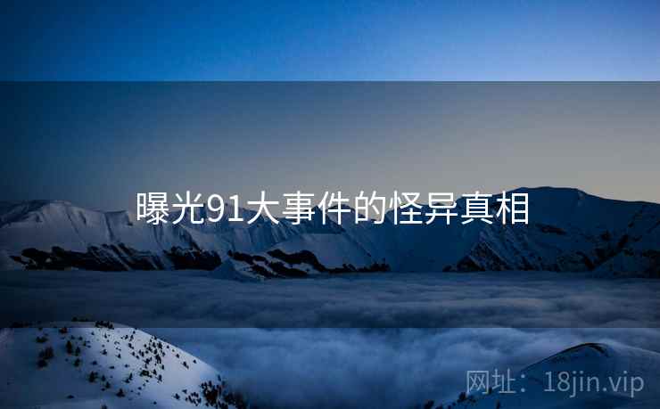 曝光91大事件的怪异真相