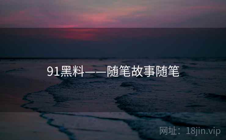 91黑料——随笔故事随笔
