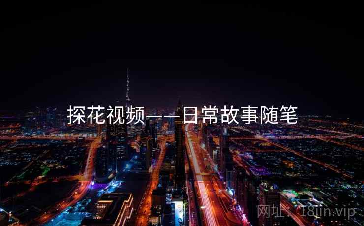 探花视频——日常故事随笔 探花视频——日常故事随笔