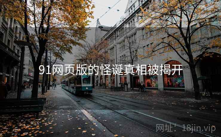 91网页版的怪诞真相被揭开 91网页版的怪诞真相被揭开